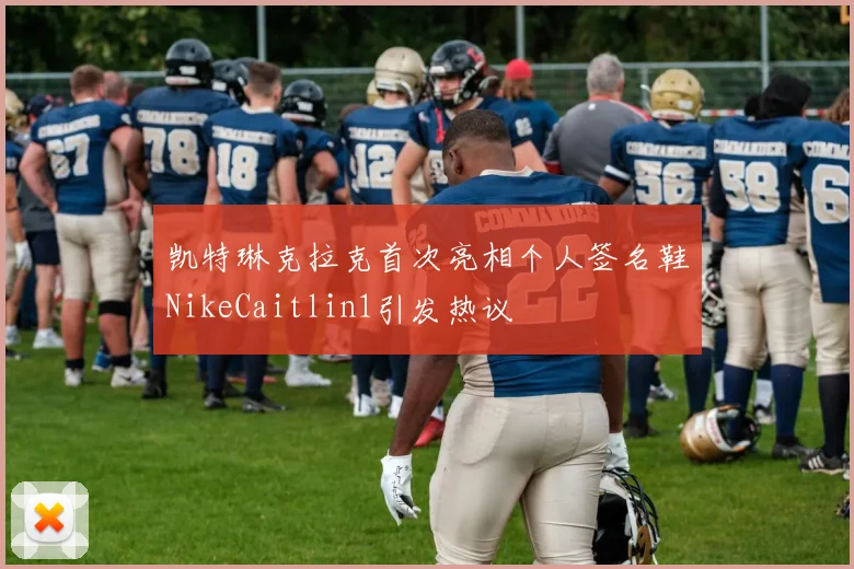 凯特琳克拉克首次亮相个人签名鞋NikeCaitlin1引发热议