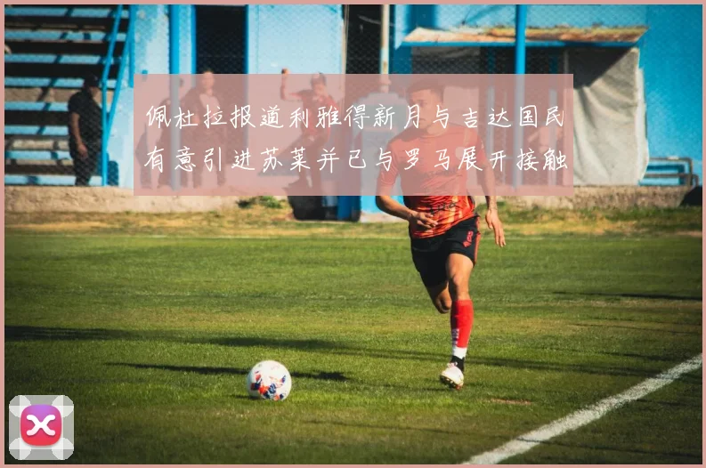 佩杜拉报道利雅得新月与吉达国民有意引进苏莱并已与罗马展开接触