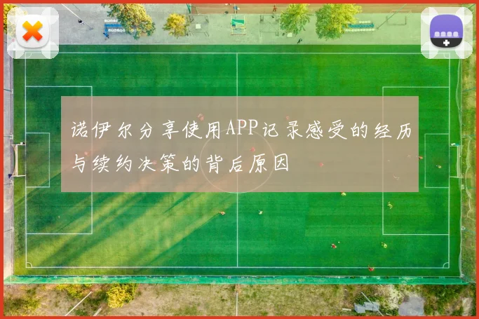 诺伊尔分享使用APP记录感受的经历与续约决策的背后原因