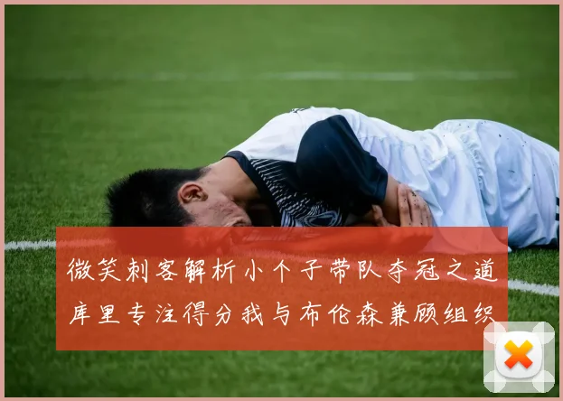 微笑刺客解析小个子带队夺冠之道库里专注得分我与布伦森兼顾组织与得分
