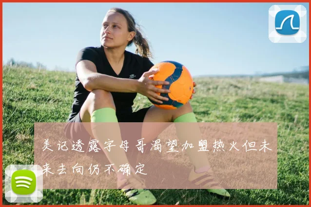 美记透露字母哥渴望加盟热火但未来去向仍不确定